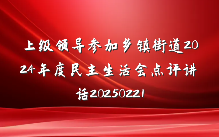 上级领导参加乡镇街道2024年度民主生活会点评讲话20250221