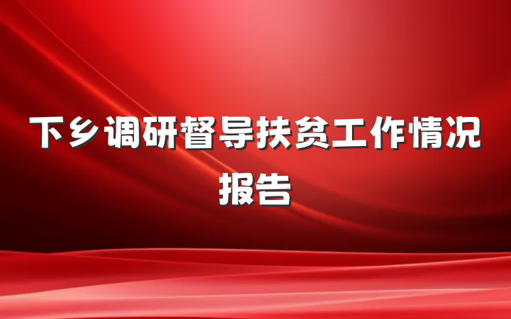 下乡调研督导扶贫工作情况报告