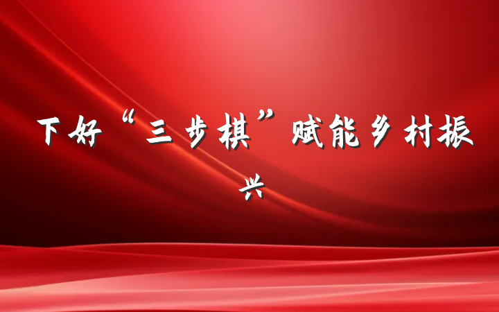 下好“三步棋”赋能乡村振兴