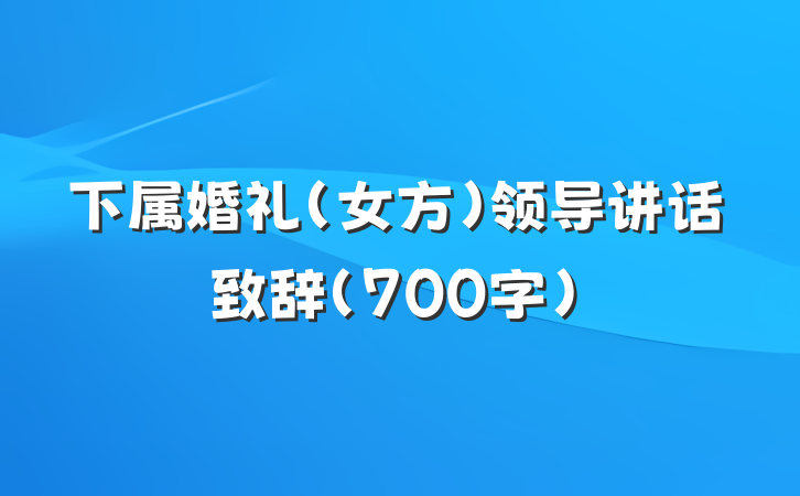 下属婚礼（女方）领导讲话致辞（700字）