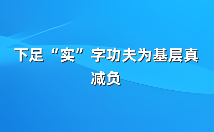 下足“实”字功夫为基层真减负