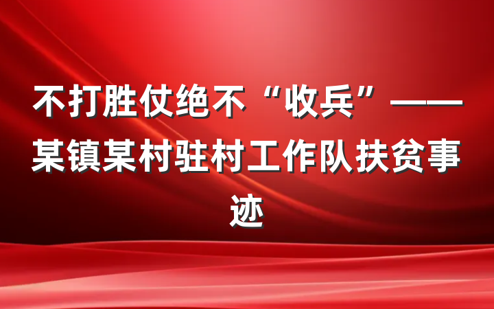 不打胜仗绝不“收兵”——某镇某村驻村工作队扶贫事迹