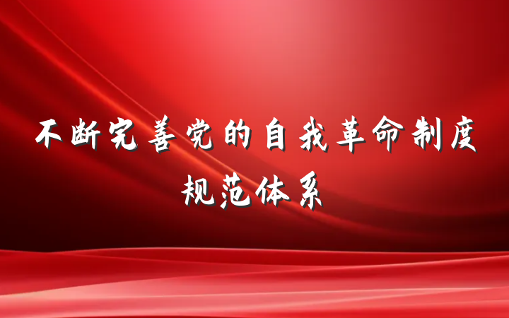 不断完善党的自我革命制度规范体系