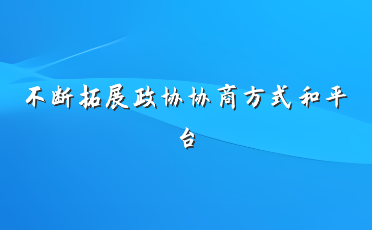 不断拓展政协协商方式和平台