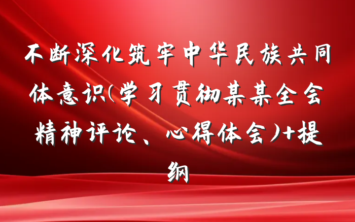 不断深化筑牢中华民族共同体意识(学习贯彻某某全会精神评论、心得体会) 提纲