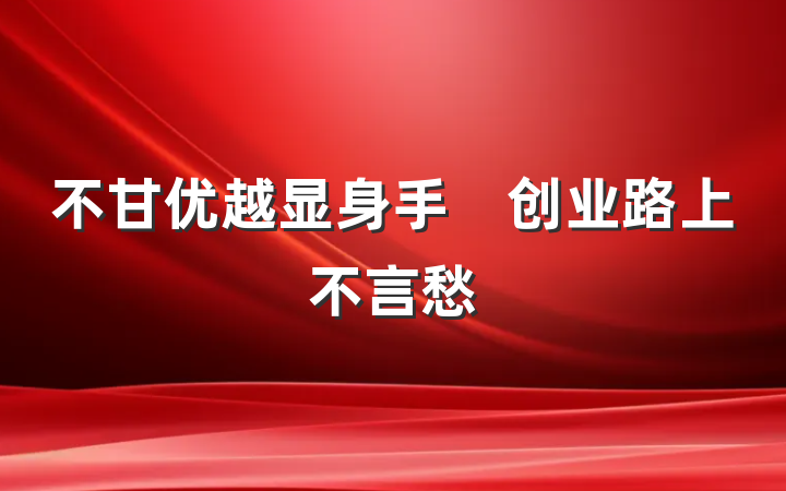 不甘优越显身手　创业路上不言愁