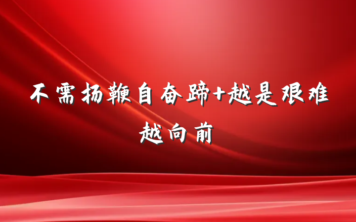 不需扬鞭自奋蹄 越是艰难越向前