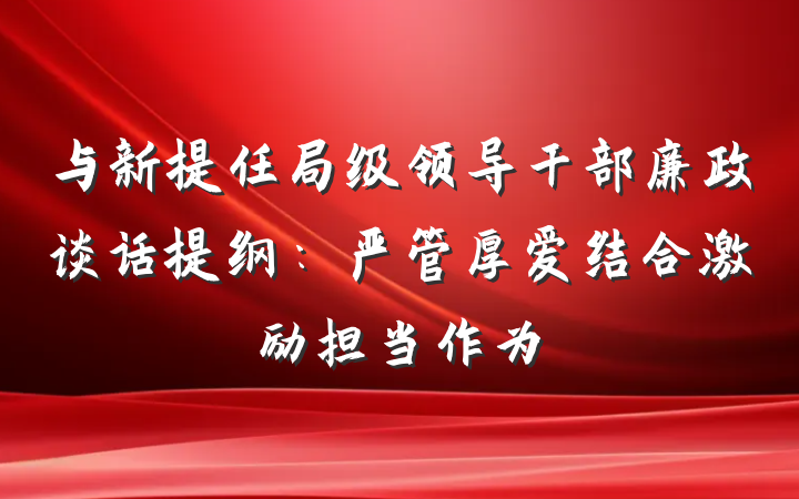与新提任局级领导干部廉政谈话提纲：严管厚爱结合激励担当作为