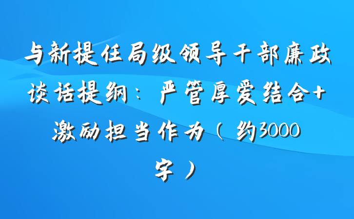 与新提任局级领导干部廉政谈话提纲：严管厚爱结合 激励担当作为（约3000字）