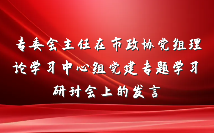 专委会主任在市政协党组理论学习中心组党建专题学习研讨会上的发言
