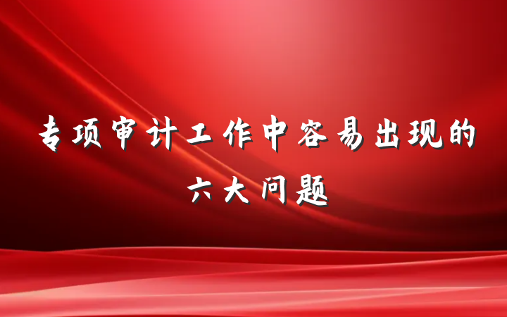 专项审计工作中容易出现的六大问题