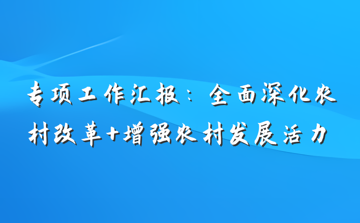 专项工作汇报：全面深化农村改革 增强农村发展活力