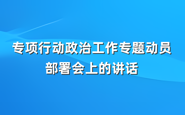 专项行动政治工作专题动员部署会上的讲话