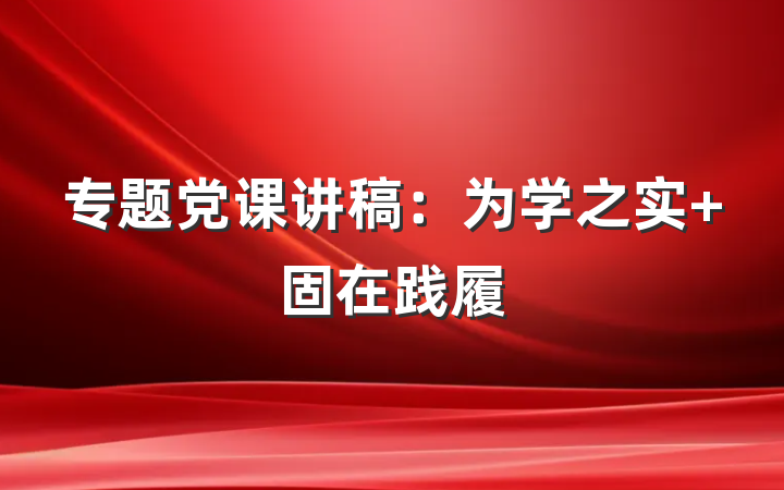 专题党课讲稿：为学之实 固在践履