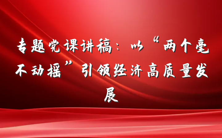 专题党课讲稿：以“两个毫不动摇”引领经济高质量发展