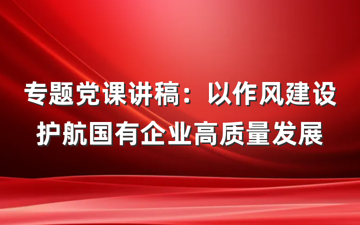 专题党课讲稿：以作风建设护航国有企业高质量发展