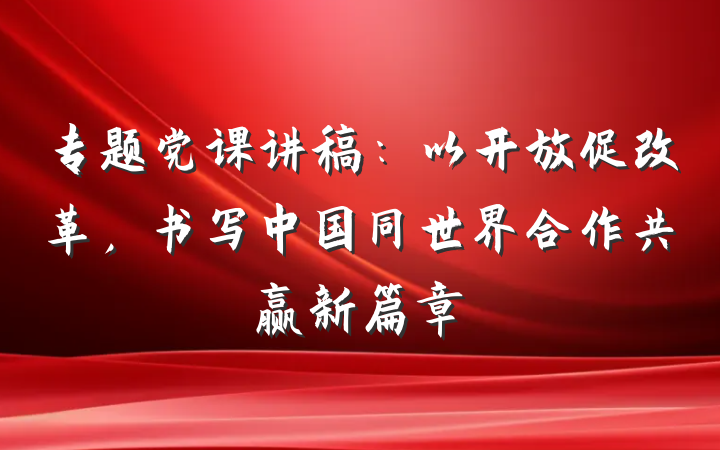 专题党课讲稿：以开放促改革，书写中国同世界合作共赢新篇章