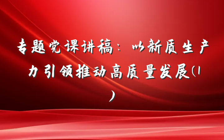 专题党课讲稿：以新质生产力引领推动高质量发展(1)