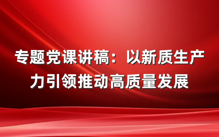 专题党课讲稿：以新质生产力引领推动高质量发展