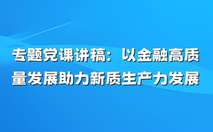 专题党课讲稿：以金融高质量发展助力新质生产力发展