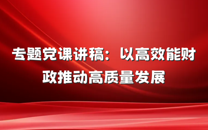 专题党课讲稿：以高效能财政推动高质量发展