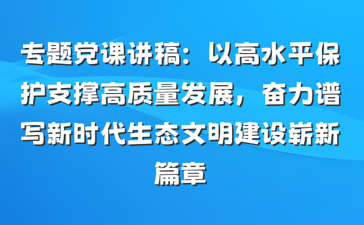 专题党课讲稿：以高水平保护支撑高质量发展，奋力谱写新时代生态文明建设崭新篇章