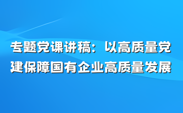 专题党课讲稿：以高质量党建保障国有企业高质量发展