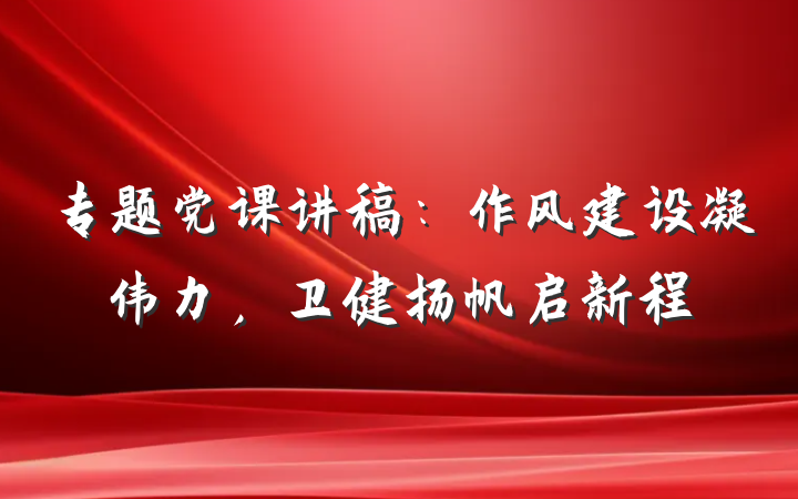 专题党课讲稿：作风建设凝伟力，卫健扬帆启新程