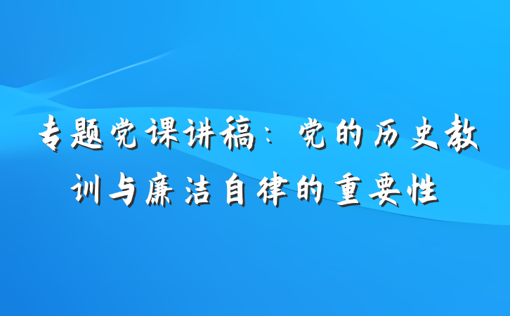 专题党课讲稿：党的历史教训与廉洁自律的重要性