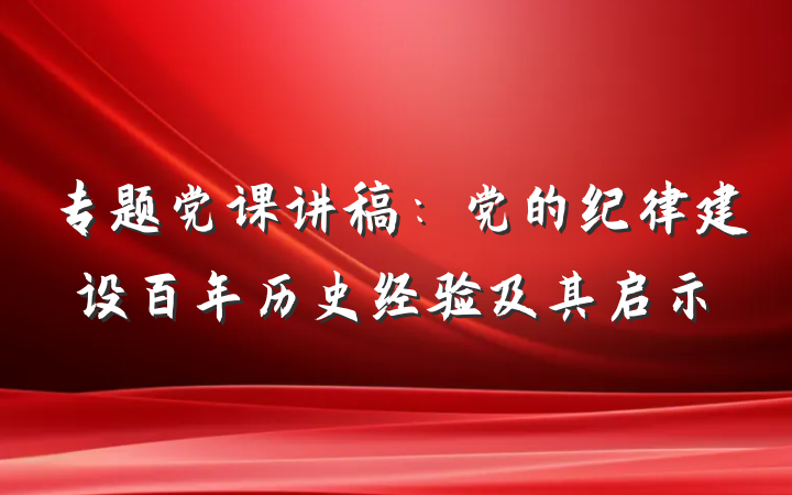 专题党课讲稿：党的纪律建设百年历史经验及其启示