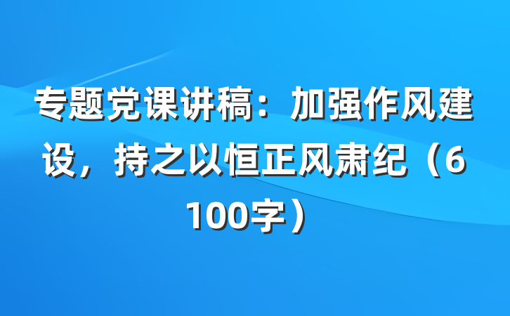 专题党课讲稿：加强作风建设，持之以恒正风肃纪（6100字）