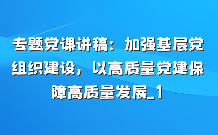 专题党课讲稿：加强基层党组织建设，以高质量党建保障高质量发展_1
