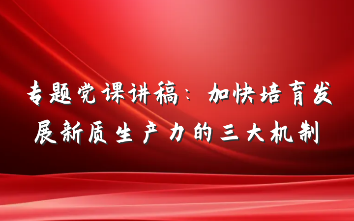 专题党课讲稿：加快培育发展新质生产力的三大机制