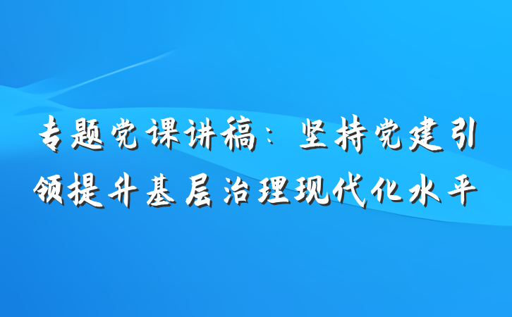 专题党课讲稿：坚持党建引领提升基层治理现代化水平