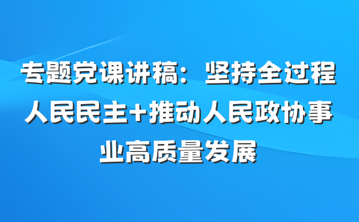 专题党课讲稿：坚持全过程人民民主 推动人民政协事业高质量发展