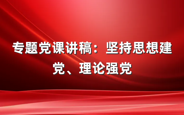 专题党课讲稿：坚持思想建党、理论强党