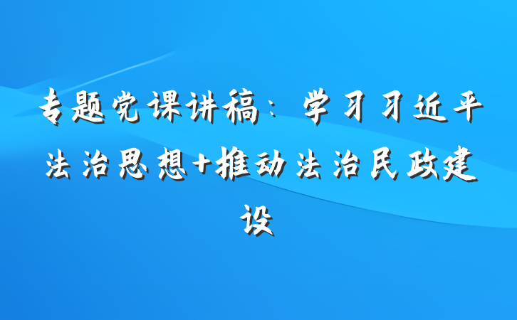 专题党课讲稿：学习习近平法治思想 推动法治民政建设