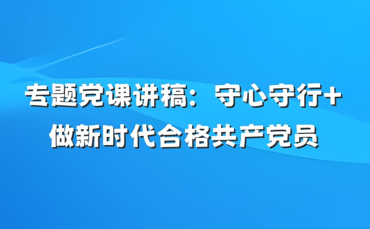 专题党课讲稿：守心守行 做新时代合格共产党员