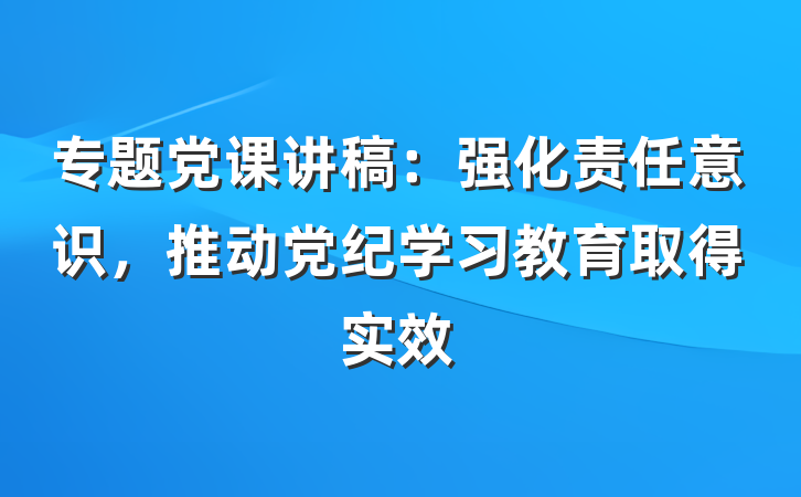 专题党课讲稿：强化责任意识，推动党纪学习教育取得实效