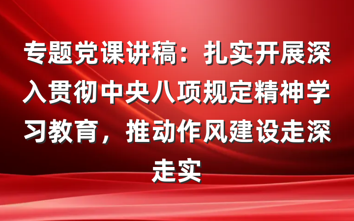 专题党课讲稿：扎实开展深入贯彻中央八项规定精神学习教育，推动作风建设走深走实