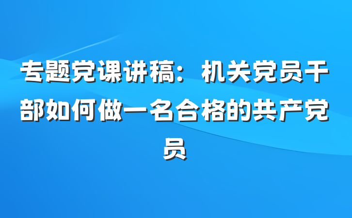专题党课讲稿：机关党员干部如何做一名合格的共产党员