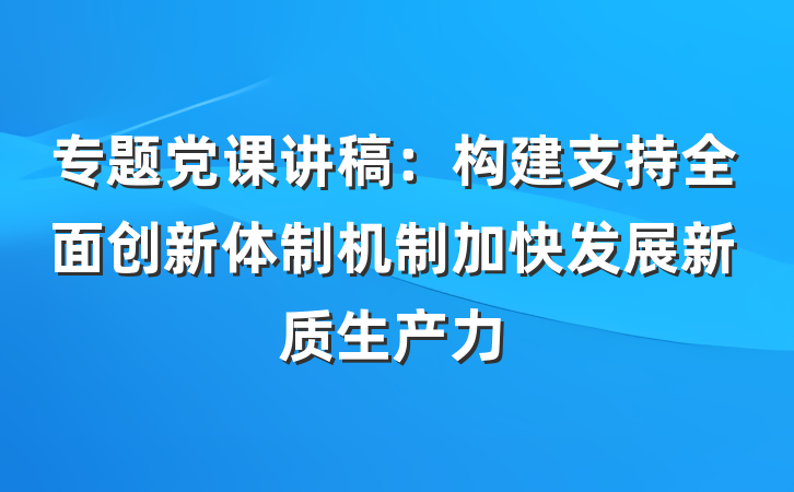 专题党课讲稿：构建支持全面创新体制机制加快发展新质生产力