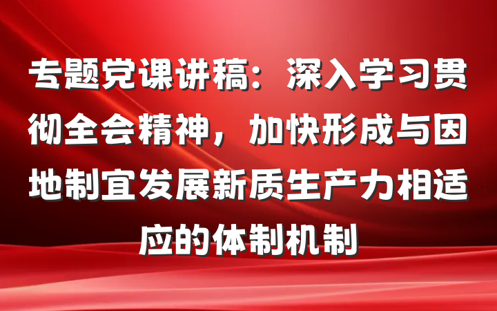 专题党课讲稿：深入学习贯彻全会精神，加快形成与因地制宜发展新质生产力相适应的体制机制