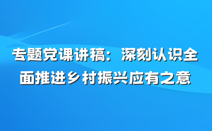 专题党课讲稿：深刻认识全面推进乡村振兴应有之意
