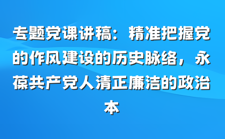 专题党课讲稿：精准把握党的作风建设的历史脉络，永葆共产党人清正廉洁的政治本