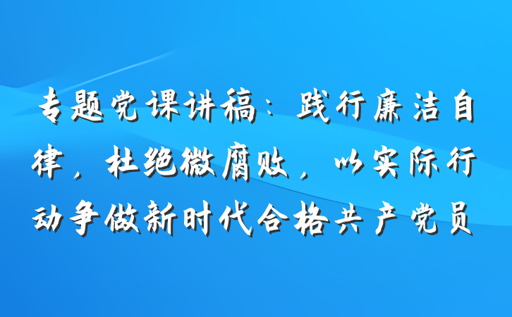 专题党课讲稿：践行廉洁自律，杜绝微腐败，以实际行动争做新时代合格共产党员