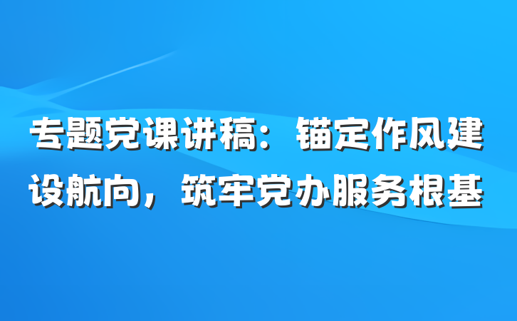 专题党课讲稿：锚定作风建设航向，筑牢党办服务根基