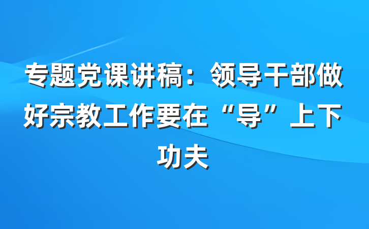 专题党课讲稿：领导干部做好宗教工作要在“导”上下功夫