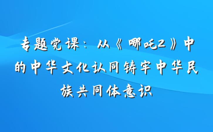 专题党课：从《哪吒2》中的中华文化认同铸牢中华民族共同体意识