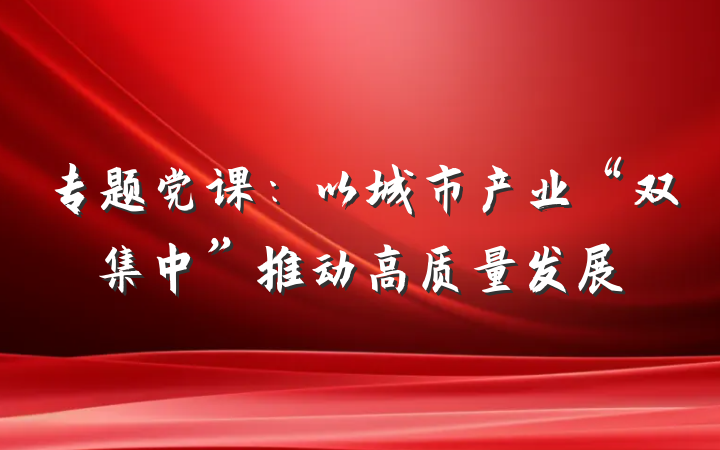 专题党课：以城市产业“双集中”推动高质量发展